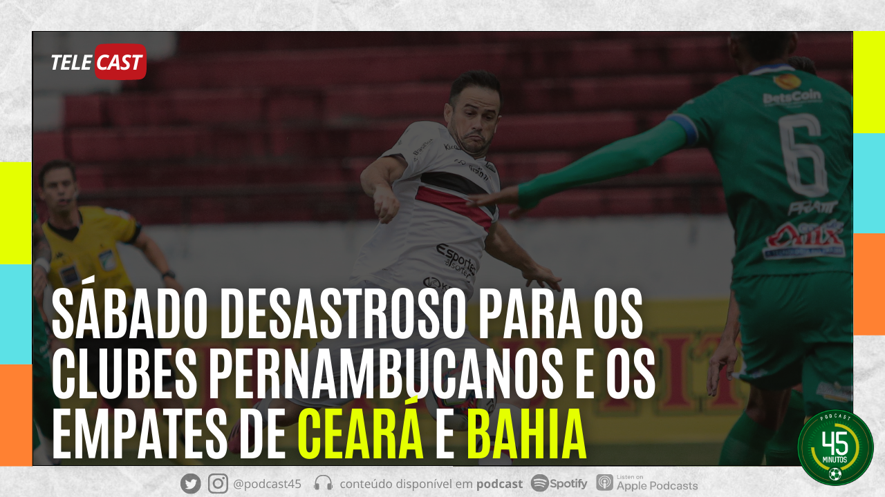 TELECAST – SÁBADO DESASTROSO PARA O FUTEBOL PERNAMBUCANO | CEARÁ X SANTOS | BAHIA X BRAGANTINO
