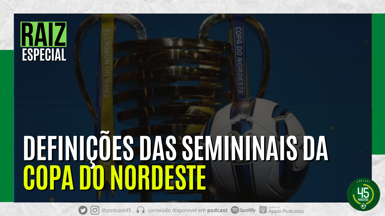 RAIZ – ESPECIAL: DEFINIÇÕES DAS SEMININAIS DA COPA DO NORDESTE – 45 MINUTOS