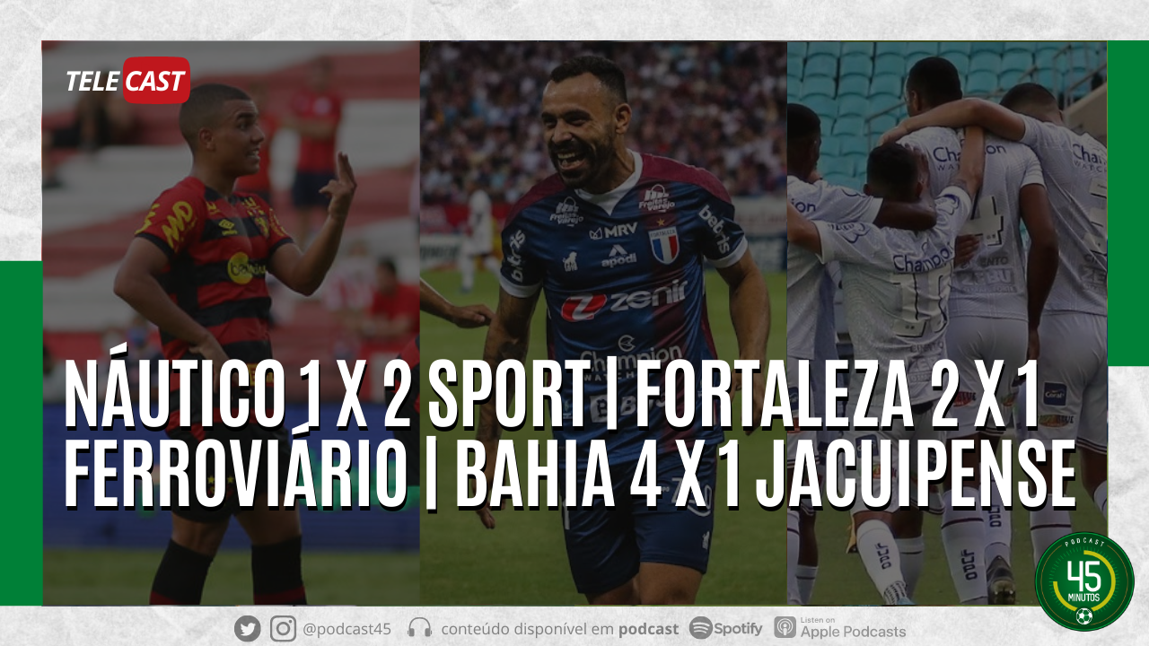 TELECAST – NÁUTICO 1 X 2 SPORT | FORTALEZA 2 X 1 FERROVIÁRIO | BAHIA 4 X 1 JACUIPENSE