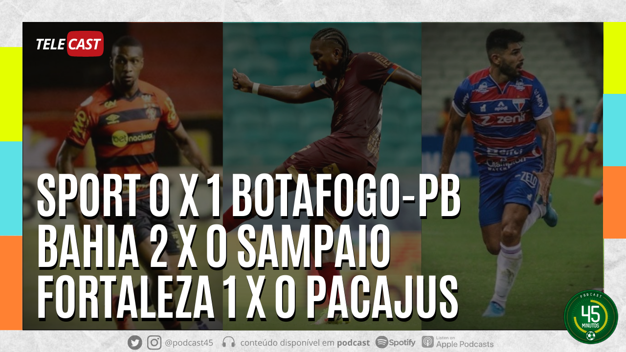 TELECAST – SPORT 0 X 1 BOTAFOGO-PB | BAHIA 2 X 0 SAMPAIO | FORTALEZA 1 X 0 PACAJUS – 45 MINUTOS