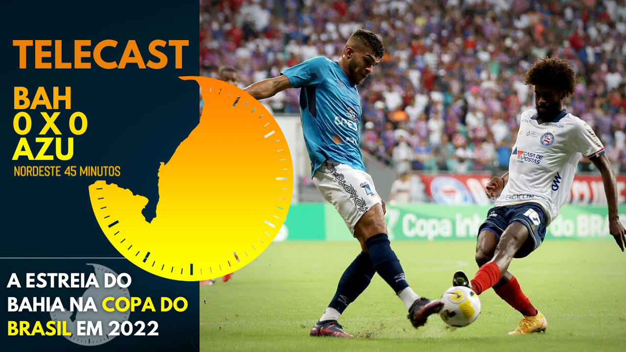 TELECAST – BAHIA 0 X 0 AZURIZ – NORDESTE 45