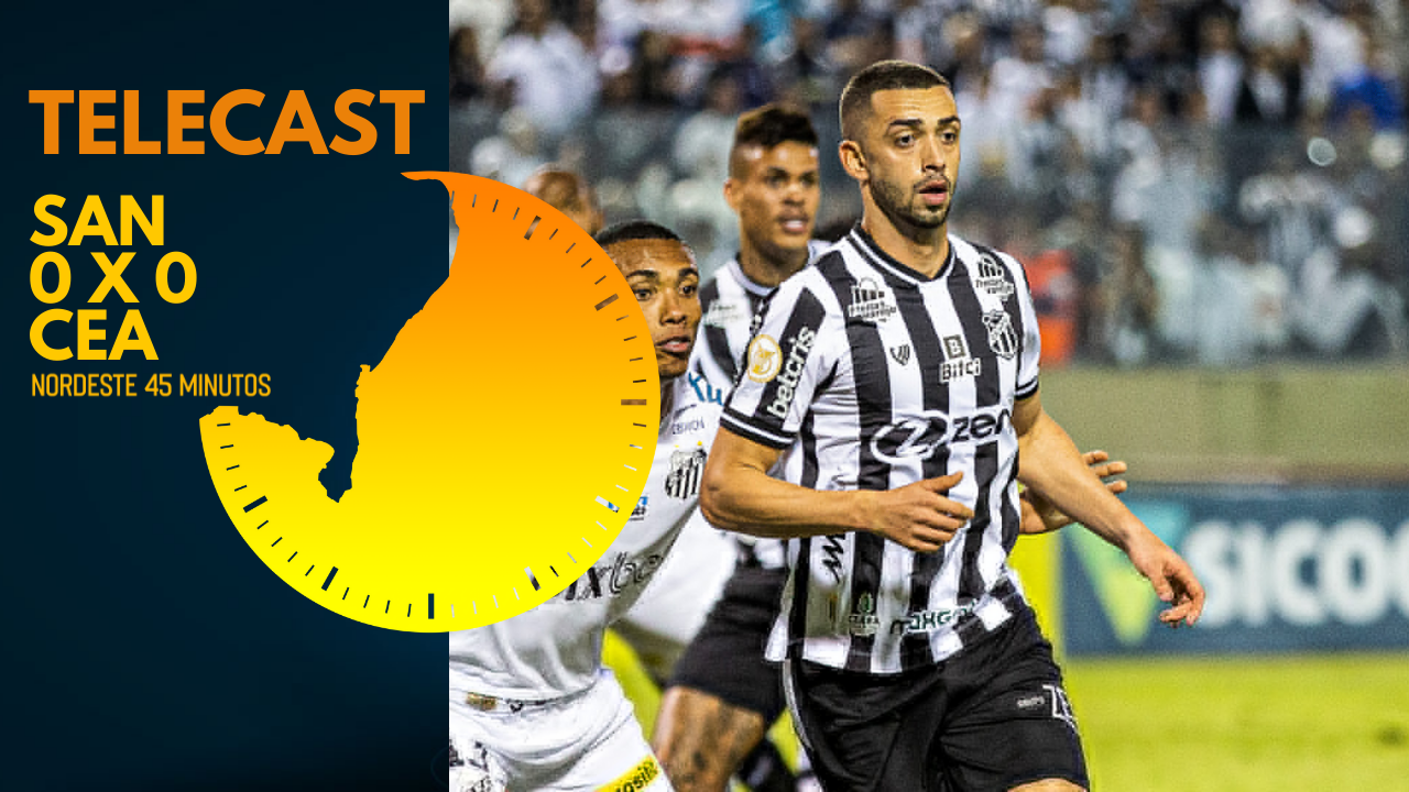 TELECAST – SANTOS 0 X 0 CEARÁ – NORDESTE 45 MINUTOS