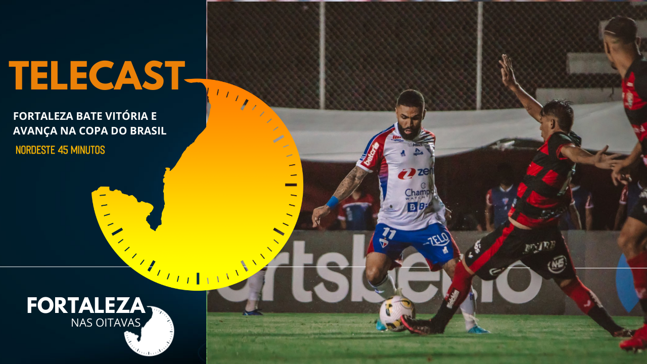 TELECAST – VITÓRIA 0 X 1 FORTALEZA – NORDESTE 45 MINUTOS