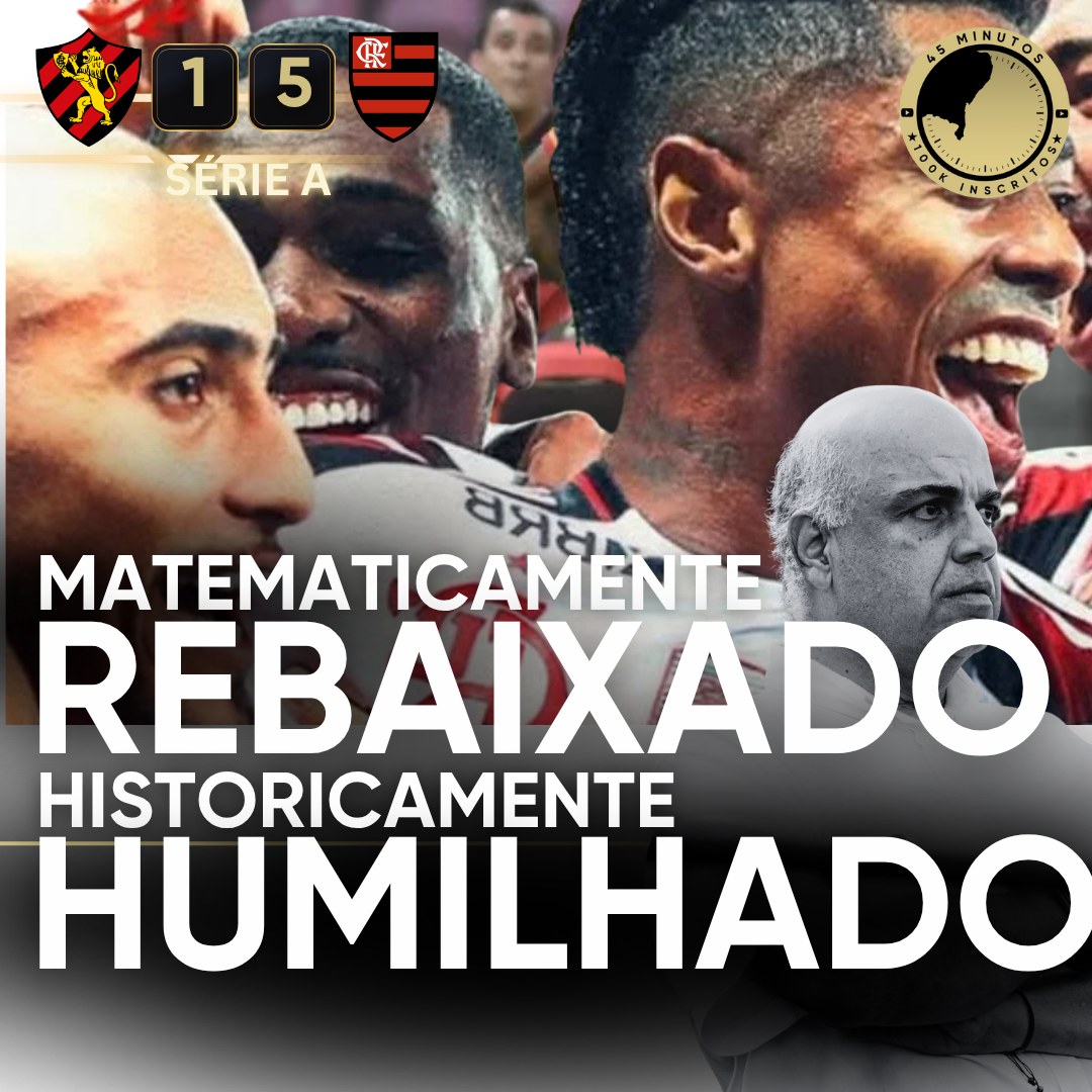 PÓS-JOGO – SÉRIE A – SPORT 1 X 5 FLAMENGO – MATEMATICAMENTE REBAIXADO, HISTORICAMENTE HUMILHADO