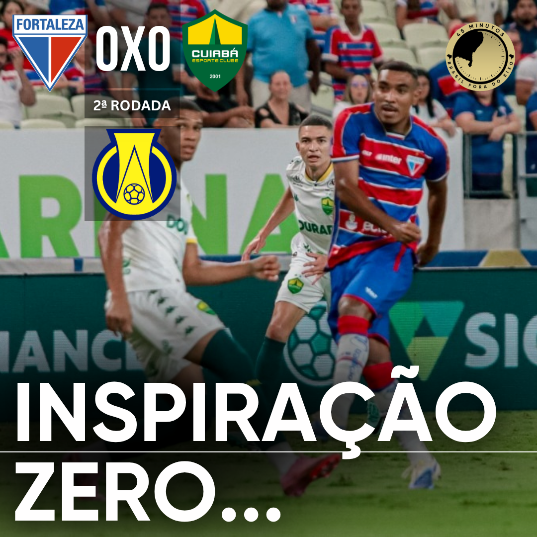 PÓS-JOGO – FORTALEZA 0 X 0 CUIABÁ: RESULTADO DE ACORDO COM AS ATUAÇÕES. LEÃO SEGUE SEM VENCER NA B