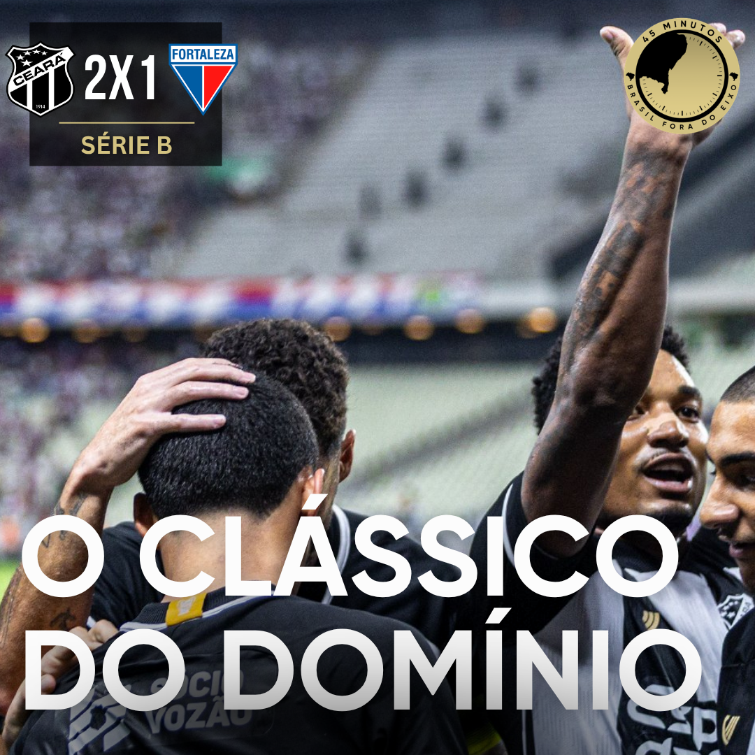 CEARÁ 2 X 1 FORTALEZA – O CLÁSSICO DO DOMÍNIO – 45 MINUTOS