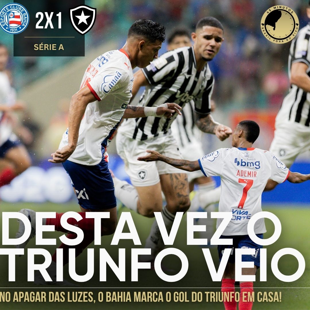 Bahia 2 x 1 Botafogo – o Tricolor encerrou o jejum de oito jogos sem triunfos