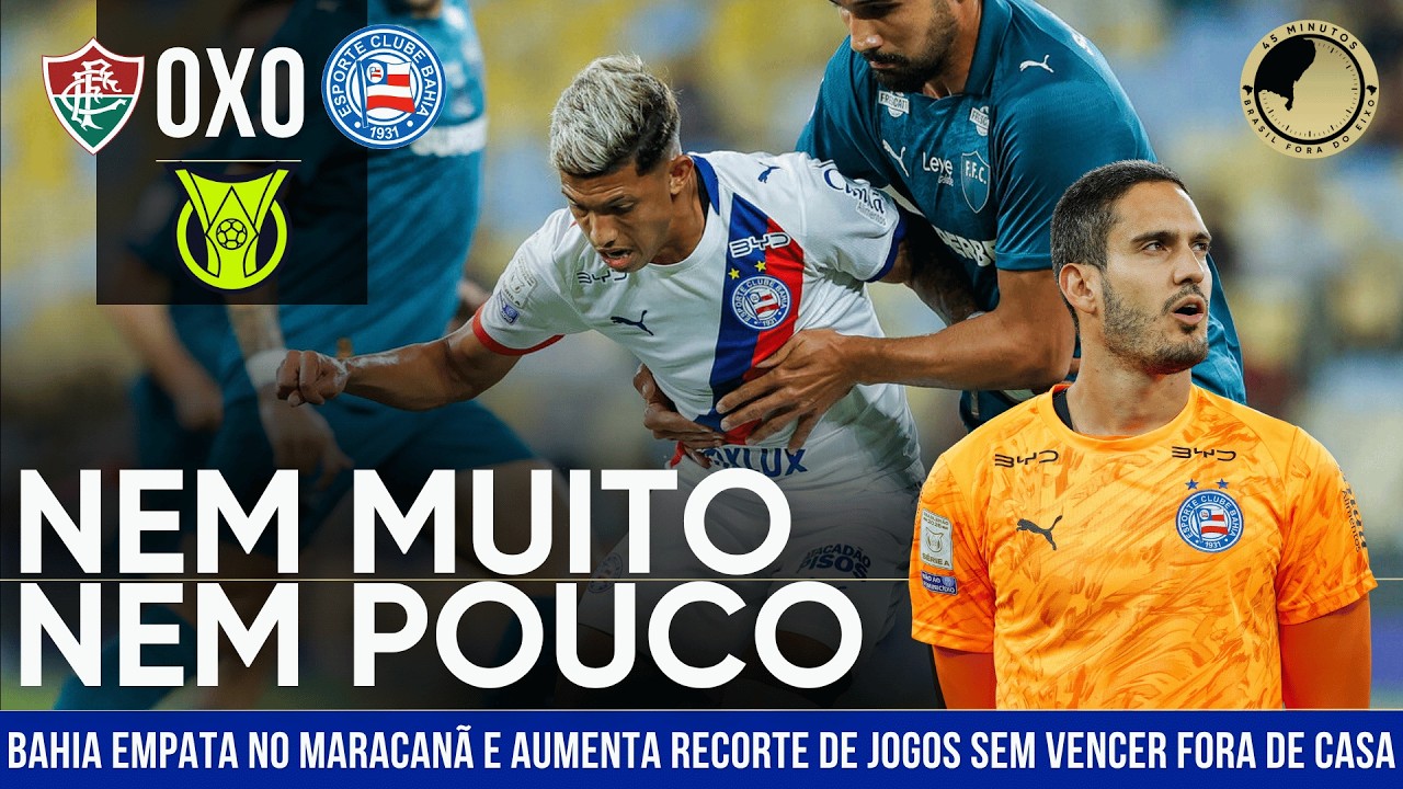 Fluminense 0 x 0 Bahia: Esquadrão empata com o Fluminense e aumenta jejum fora de casa na Série A