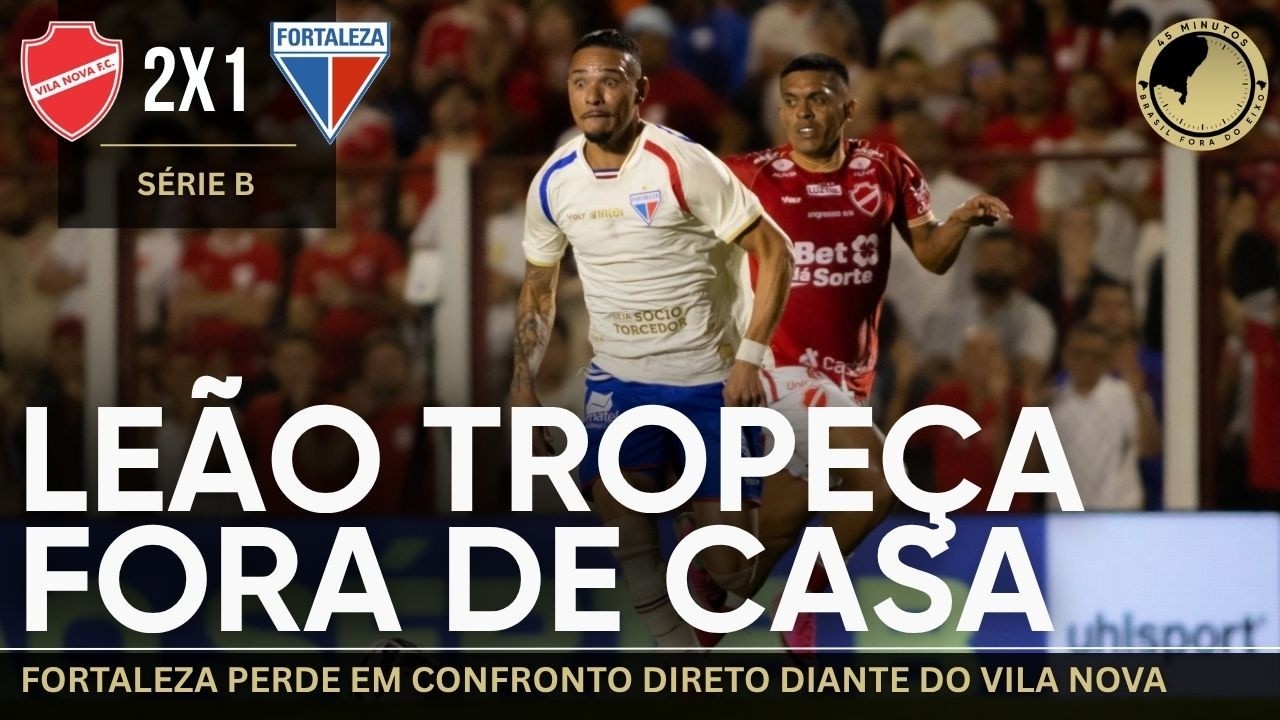 Vila Nova 2 x 1 Fortaleza: Leão tropeça fora de casa mais uma vez