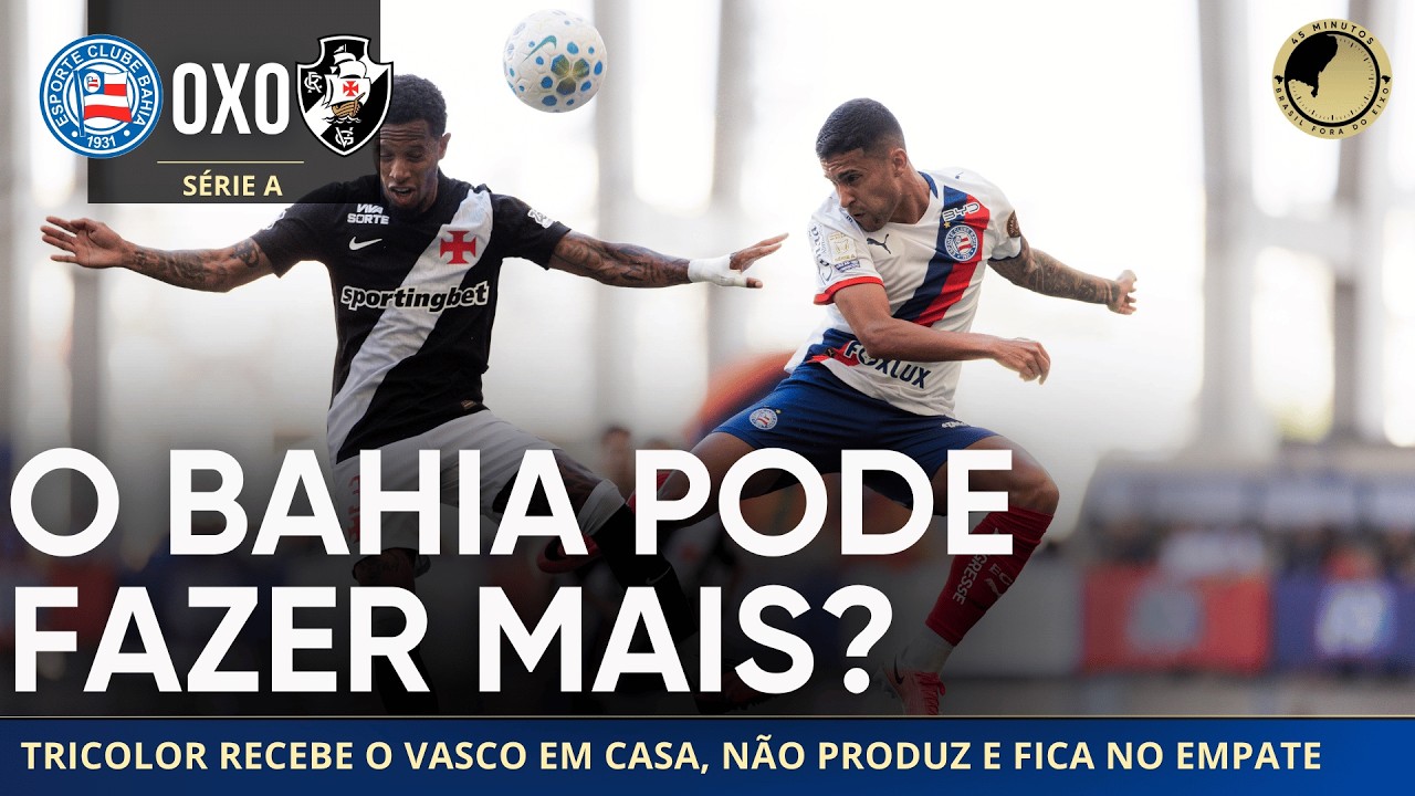 Bahia 0 x 0 Vasco: Esquadrão fica no empate em casa e desempenho liga o alerta