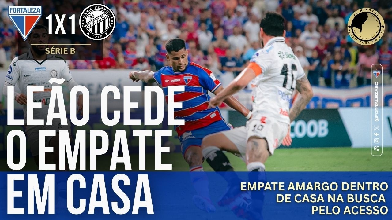 Fortaleza 1 x 1 Operário: Leão cede o empate em casa e desperdiça chance de criar gordura no G-6