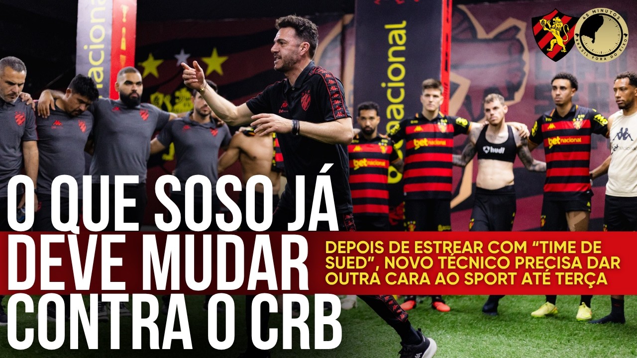 Venceu? Ok. Mas Soso precisa mudar o Sport para decisão contra o CRB. Quem entra e quem sai do time?